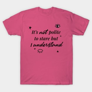 It's not a polite to stare but I understand T-Shirt